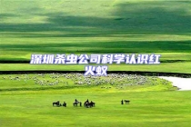 深圳殺蟲公司科學(xué)認(rèn)識紅火蟻