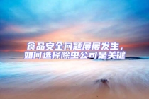 食品安全問題屢屢發(fā)生，如何選擇除蟲公司是關鍵