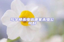 寫字樓殺蟲選哪家殺蟲公司好