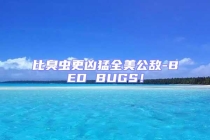 比臭蟲更兇猛全美公敵-BED BUGS！